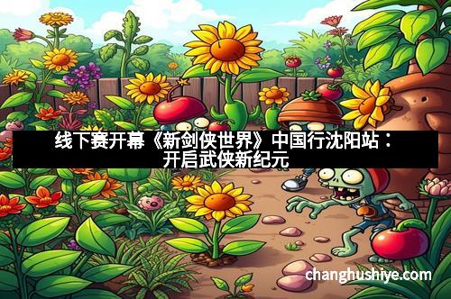 线下赛开幕《新剑侠世界》中国行沈阳站：开启武侠新纪元