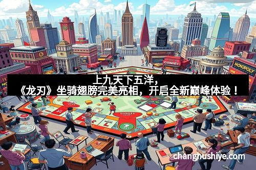 上九天下五洋，《龙刃》坐骑翅膀完美亮相，开启全新巅峰体验！