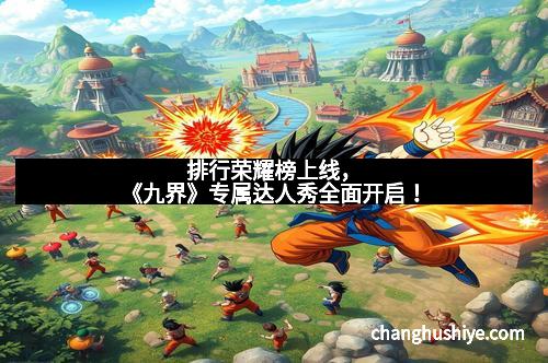 排行荣耀榜上线，《九界》专属达人秀全面开启！